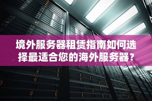 境外服务器租赁指南如何选择最适合您的海外服务器？