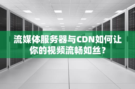 流媒体服务器与CDN如何让你的视频流畅如丝？