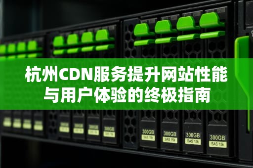 杭州CDN服务提升网站性能与用户体验的终极指南