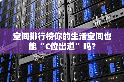 空间排行榜你的生活空间也能“C位出道”吗？
