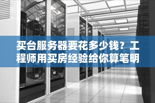 买台服务器要花多少钱？工程师用买房经验给你算笔明白账