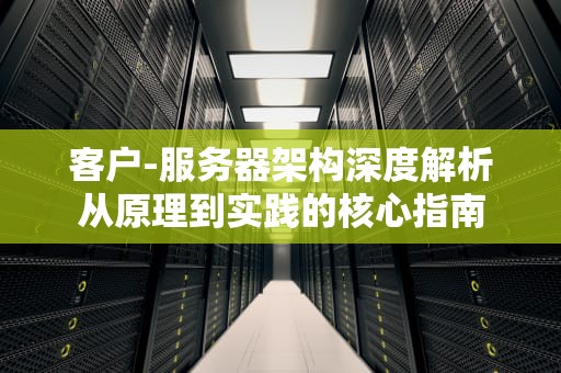 客户-服务器架构深度解析从原理到实践的核心指南
