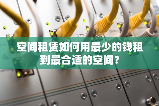 空间租赁如何用最少的钱租到最合适的空间？