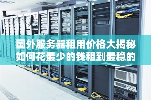 国外服务器租用价格大揭秘如何花最少的钱租到最稳的服务器？