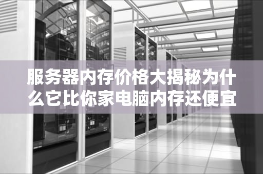 服务器内存价格大揭秘为什么它比你家电脑内存还便宜？