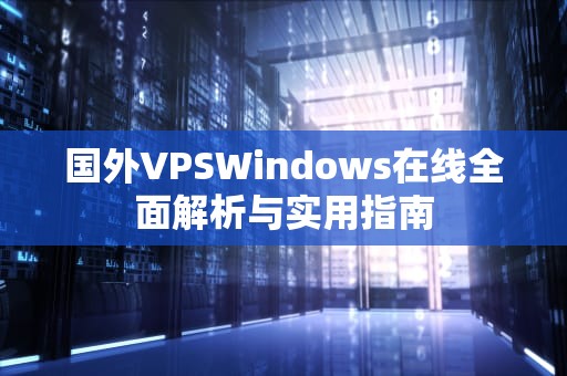 国外VPSWindows在线全面解析与实用指南