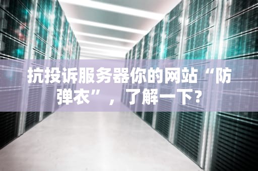 抗投诉服务器你的网站“防弹衣”，了解一下？