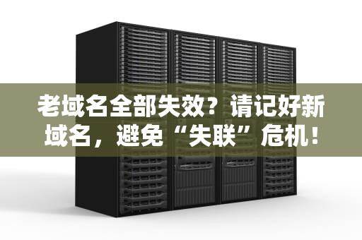 老域名全部失效？请记好新域名，避免“失联”危机！