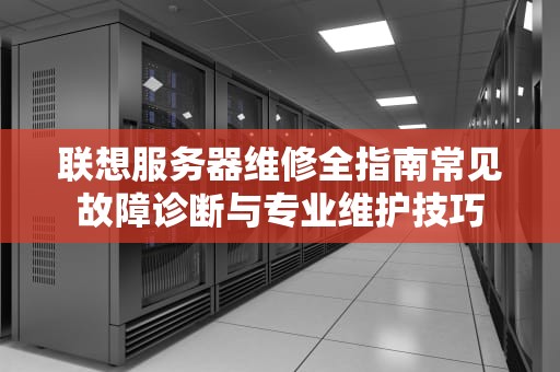 联想服务器维修全指南常见故障诊断与专业维护技巧
