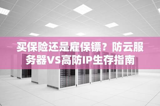买保险还是雇保镖？防云服务器VS高防IP生存指南