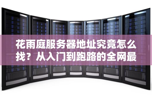 花雨庭服务器地址究竟怎么找？从入门到跑路的全网最全指南