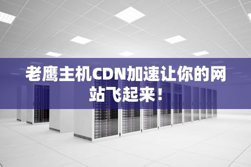 老鹰主机CDN加速让你的网站飞起来！