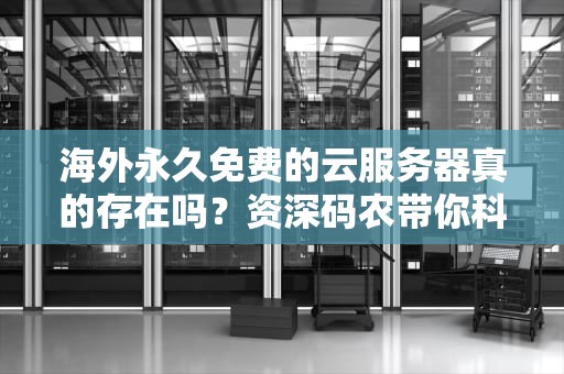 海外永久免费的云服务器真的存在吗？资深码农带你科学薅羊毛