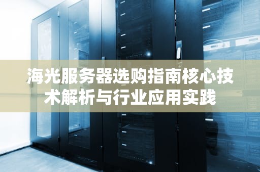海光服务器选购指南核心技术解析与行业应用实践