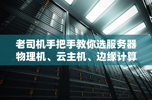 老司机手把手教你选服务器物理机、云主机、边缘计算防坑指南