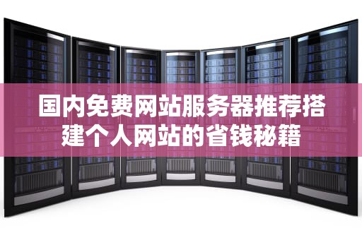 国内免费网站服务器推荐搭建个人网站的省钱秘籍