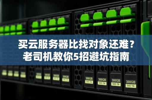 买云服务器比找对象还难？老司机教你5招避坑指南