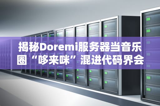 揭秘Doremi服务器当音乐圈“哆来咪”混进代码界会怎样？