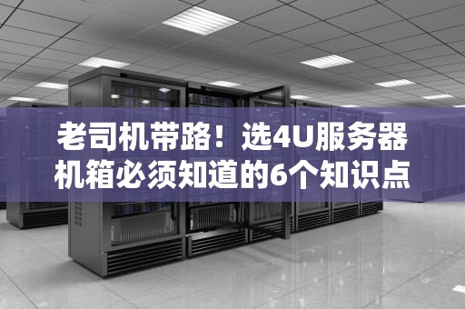 老司机带路！选4U服务器机箱必须知道的6个知识点（附避坑指南）