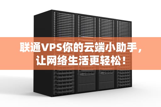联通VPS你的云端小助手，让网络生活更轻松！