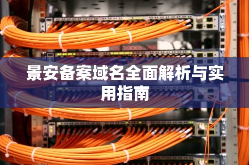 景安备案域名全面解析与实用指南