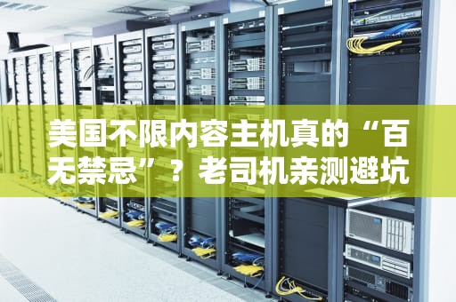 美国不限内容主机真的“百无禁忌”？老司机亲测避坑+选机攻略