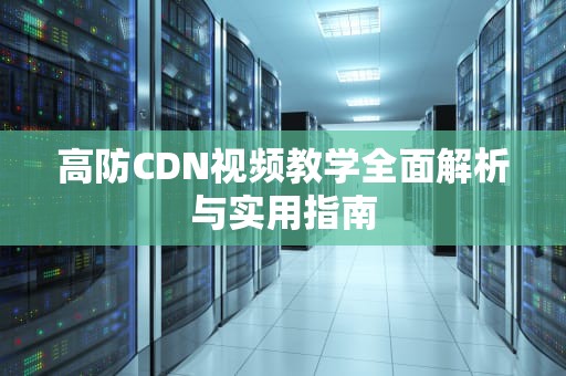 高防CDN视频教学全面解析与实用指南