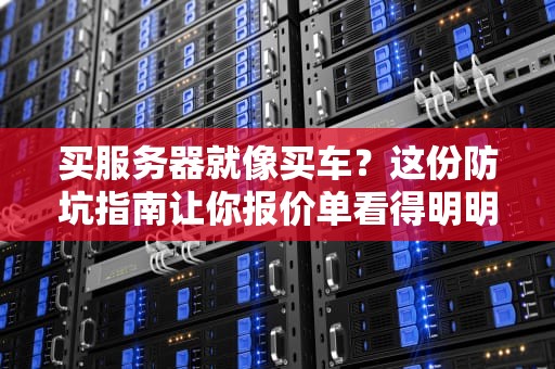 买服务器就像买车？这份防坑指南让你报价单看得明明白白