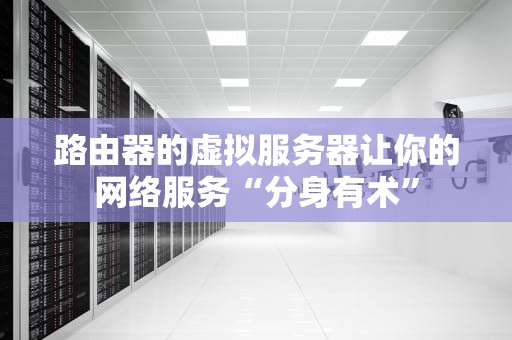 路由器的虚拟服务器让你的网络服务“分身有术”