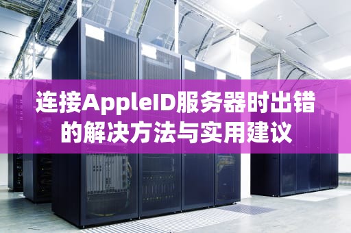 连接AppleID服务器时出错的解决方法与实用建议