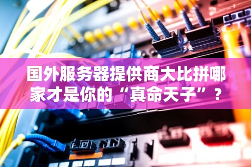 国外服务器提供商大比拼哪家才是你的“真命天子”？
