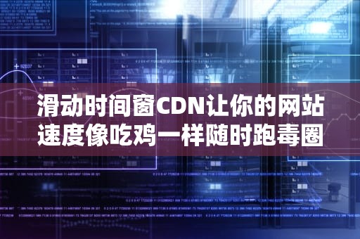 滑动时间窗CDN让你的网站速度像吃鸡一样随时跑毒圈？