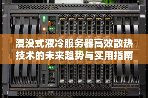 浸没式液冷服务器高效散热技术的未来趋势与实用指南