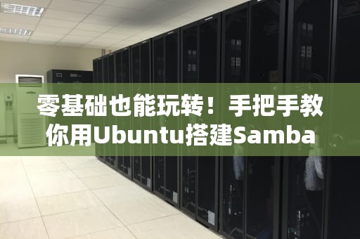 零基础也能玩转！手把手教你用Ubuntu搭建Samba服务器实现跨平台文件共享（附防坑指南）