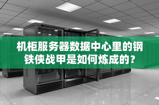 机柜服务器数据中心里的钢铁侠战甲是如何炼成的？