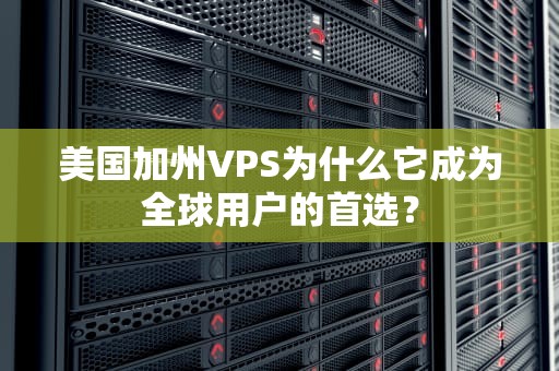 美国加州VPS为什么它成为全球用户的首选？