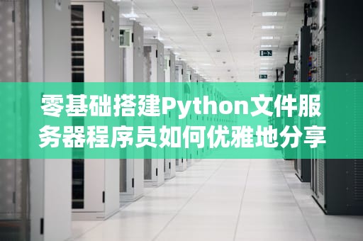 零基础搭建Python文件服务器程序员如何优雅地分享学习资料？
