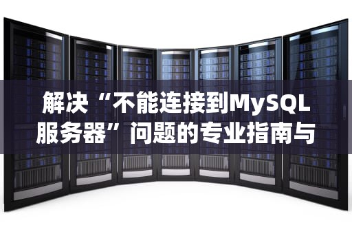 解决“不能连接到MySQL服务器”问题的专业指南与实用建议