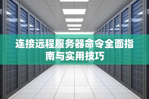 连接远程服务器命令全面指南与实用技巧