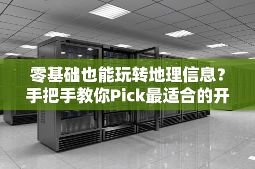 零基础也能玩转地理信息？手把手教你Pick最适合的开源地图服务器