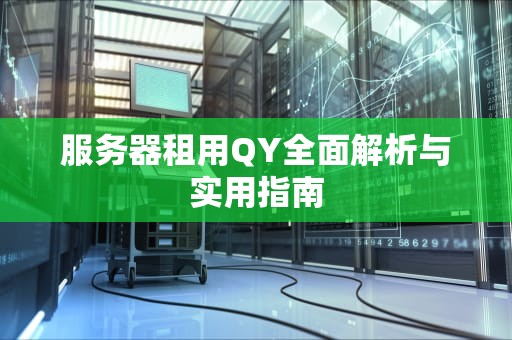 服务器租用QY全面解析与实用指南