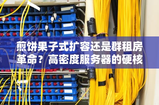 煎饼果子式扩容还是群租房革命？高密度服务器的硬核生存指南