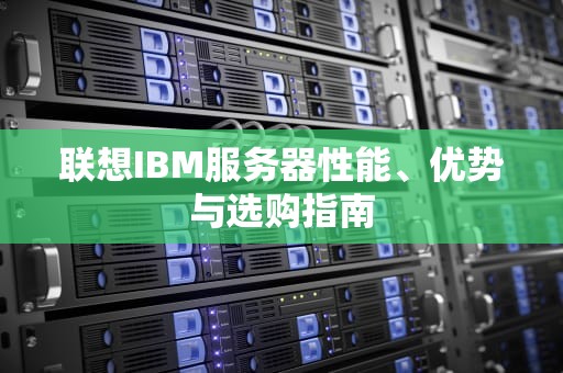 联想IBM服务器性能、优势与选购指南