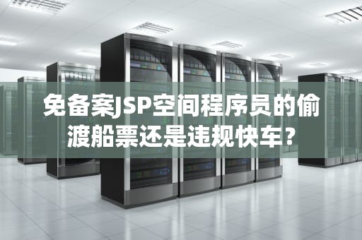 免备案JSP空间程序员的偷渡船票还是违规快车？