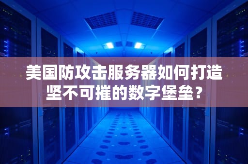美国防攻击服务器如何打造坚不可摧的数字堡垒？