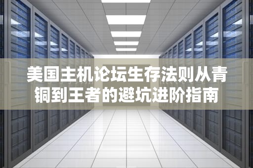 美国主机论坛生存法则从青铜到王者的避坑进阶指南