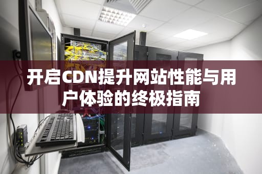 开启CDN提升网站性能与用户体验的终极指南