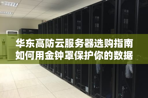 华东高防云服务器选购指南如何用金钟罩保护你的数据安全？