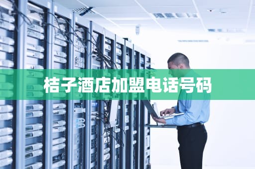 桔子酒店加盟电话号码
