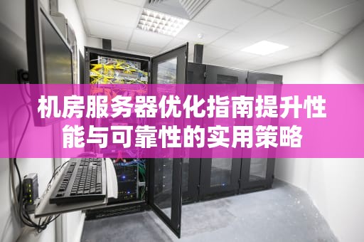 机房服务器优化指南提升性能与可靠性的实用策略